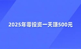 2025年零投资一天赚500（真实0投资一天赚300到500的兼职赚钱软件）