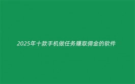 2025年做任务赚佣金的正规平台（十款正规做任务赚佣金最快的软件）