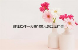 赚钱软件一天赚100元游戏无广告，每天可以挣100元的无广告赚钱游戏软件