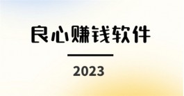 良心赚钱软件有哪些，2024年挣钱最快的良心软件