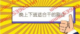 有哪些适合晚上下班后干的副业？比较实际的晚上副业兼职推荐