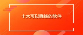 十大可以赚钱的软件（2024年赚钱真实可靠的软件）