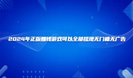 正版赚钱游戏全部提现无广告（2025无广告无门槛100%提现的赚钱游戏软件）