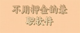 不用押金的兼职软件（2025年最新最真实不需要交费的手机兼职软件）